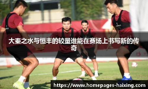 大秦之水与恒丰的较量谁能在赛场上书写新的传奇