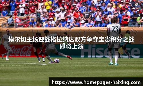 埃尔切主场迎战格拉纳达双方争夺宝贵积分之战即将上演