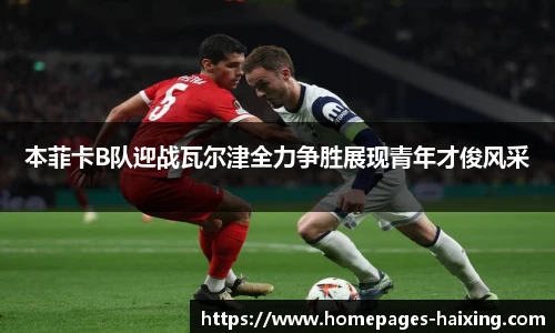 本菲卡B队迎战瓦尔津全力争胜展现青年才俊风采